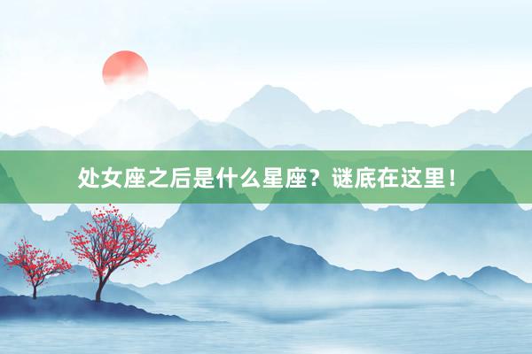 处女座之后是什么星座？谜底在这里！