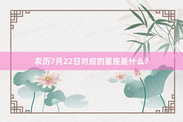 农历7月22日对应的星座是什么？