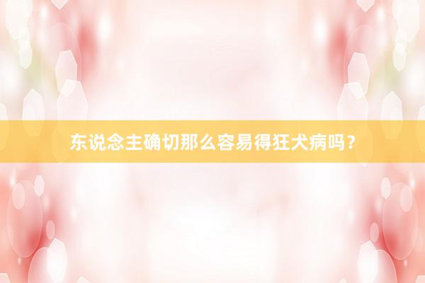 东说念主确切那么容易得狂犬病吗？