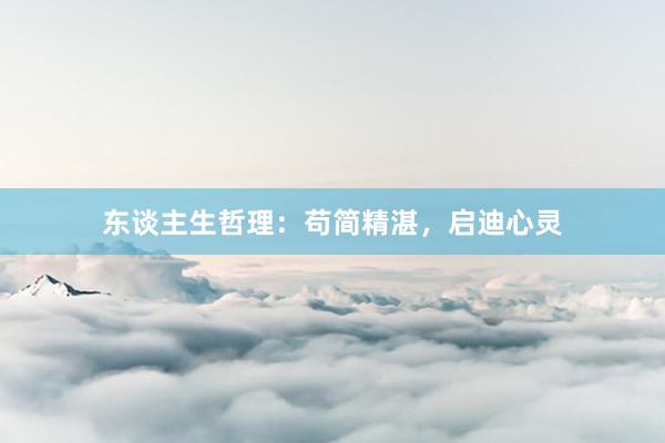 东谈主生哲理：苟简精湛，启迪心灵